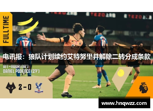电讯报：狼队计划续约艾特努里并解除二转分成条款