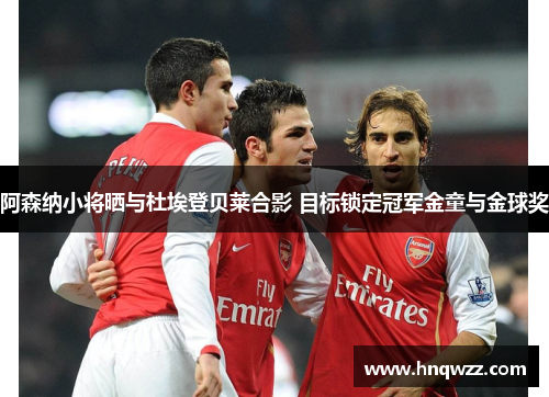 阿森纳小将晒与杜埃登贝莱合影 目标锁定冠军金童与金球奖