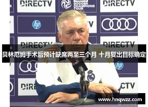 贝林厄姆手术后预计缺席两至三个月 十月复出目标确定