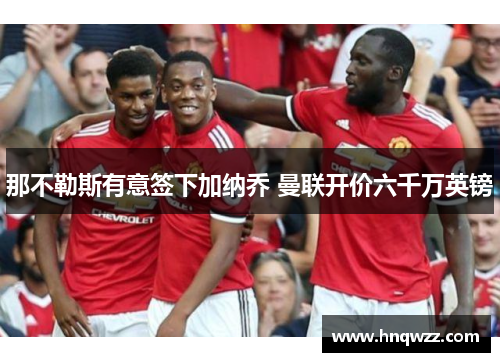 那不勒斯有意签下加纳乔 曼联开价六千万英镑