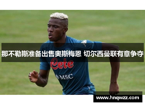 那不勒斯准备出售奥斯梅恩 切尔西曼联有意争夺