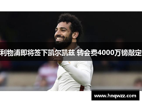 利物浦即将签下凯尔凯兹 转会费4000万镑敲定